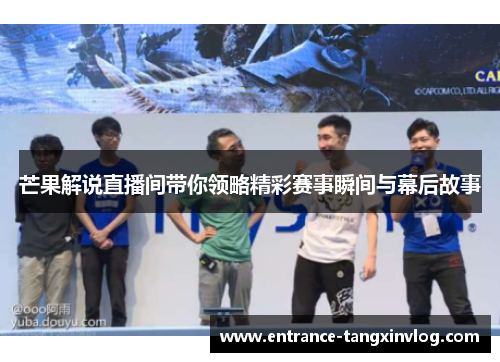 芒果解说直播间带你领略精彩赛事瞬间与幕后故事