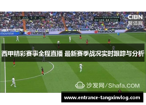 西甲精彩赛事全程直播 最新赛季战况实时跟踪与分析